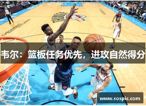韦尔：篮板任务优先，进攻自然得分